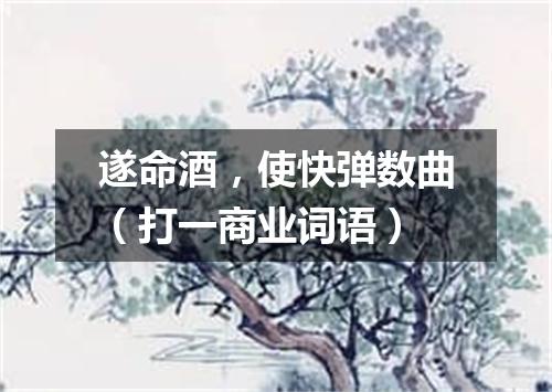 遂命酒，使快弹数曲（打一商业词语）