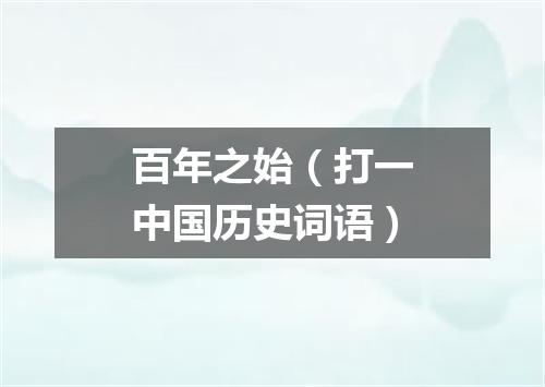 百年之始（打一中国历史词语）