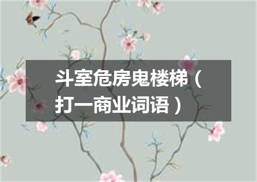 斗室危房鬼楼梯（打一商业词语）