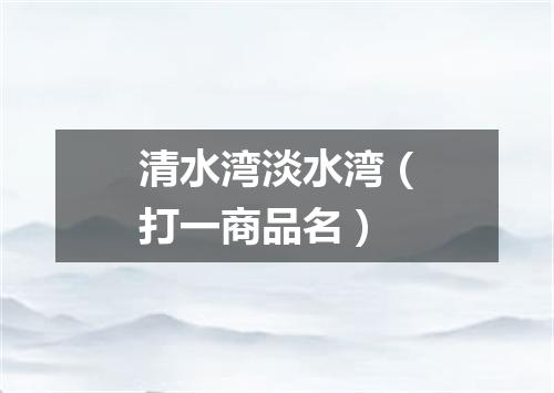 清水湾淡水湾（打一商品名）