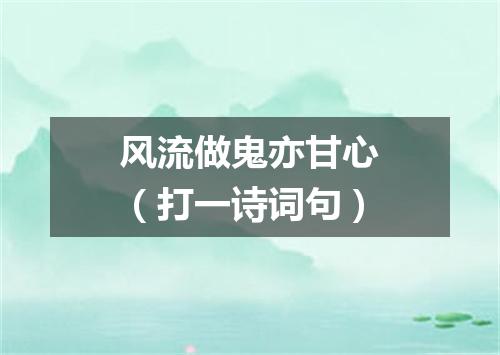 风流做鬼亦甘心（打一诗词句）