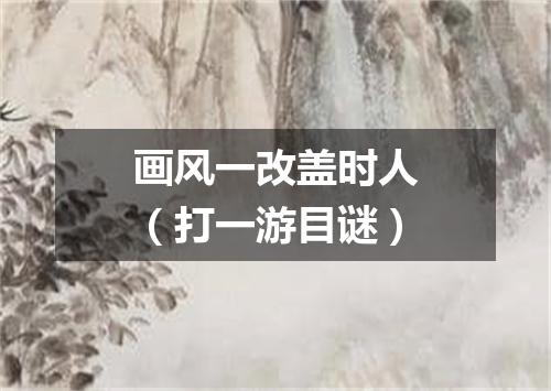画风一改盖时人（打一游目谜）