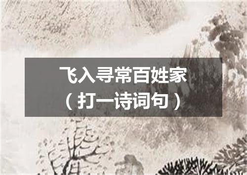 飞入寻常百姓家（打一诗词句）