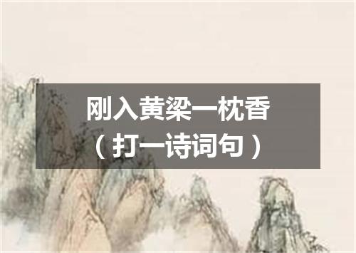 刚入黄梁一枕香（打一诗词句）