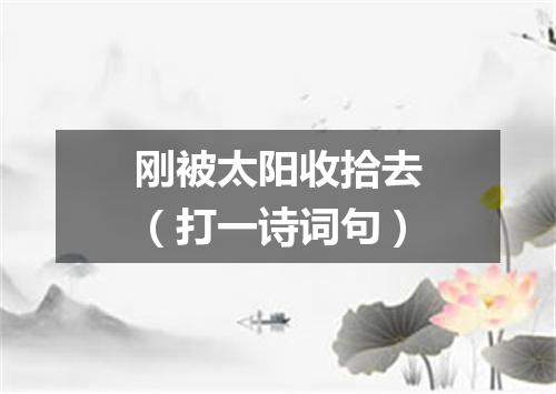 刚被太阳收拾去（打一诗词句）