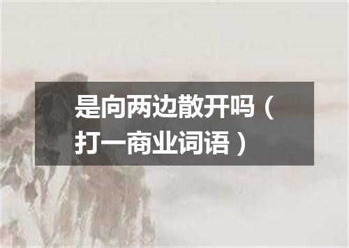 是向两边散开吗（打一商业词语）