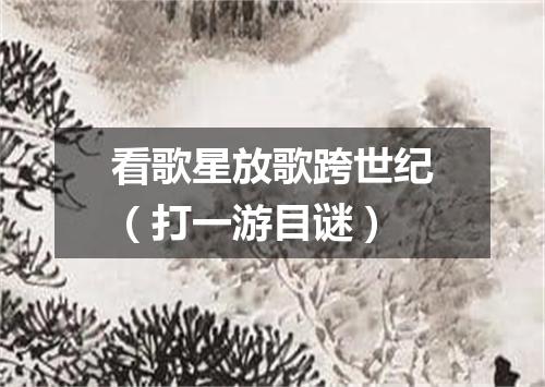 看歌星放歌跨世纪（打一游目谜）