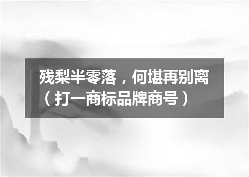 残梨半零落，何堪再别离（打一商标品牌商号）