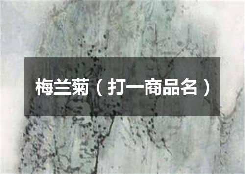 梅兰菊（打一商品名）