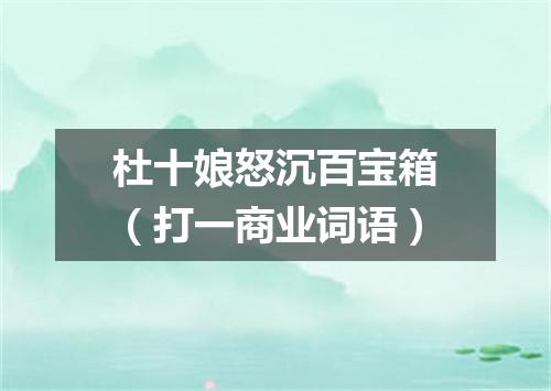 杜十娘怒沉百宝箱（打一商业词语）
