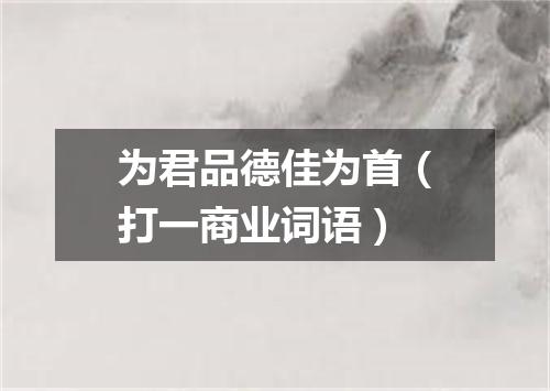 为君品德佳为首（打一商业词语）