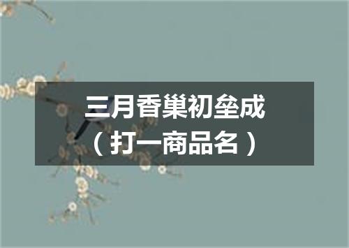 三月香巢初垒成（打一商品名）