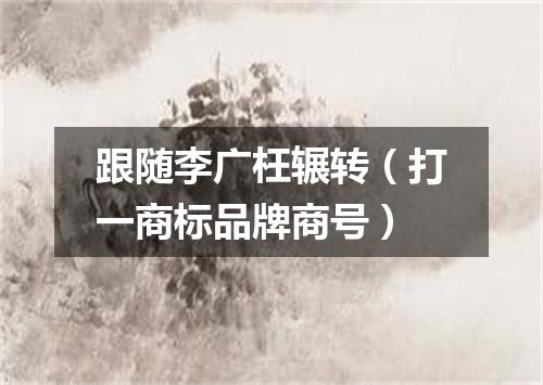 跟随李广枉辗转（打一商标品牌商号）