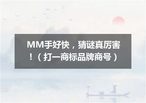 MM手好快，猜谜真厉害！（打一商标品牌商号）