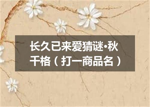 长久已来爱猜谜·秋千格（打一商品名）