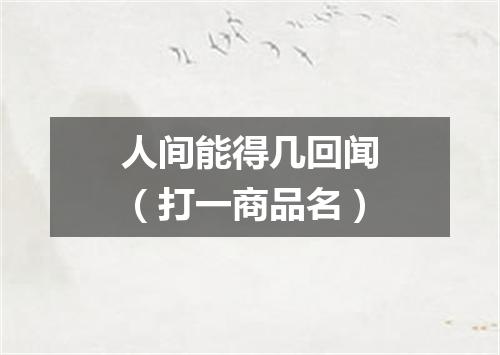 人间能得几回闻（打一商品名）