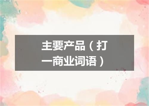 主要产品（打一商业词语）