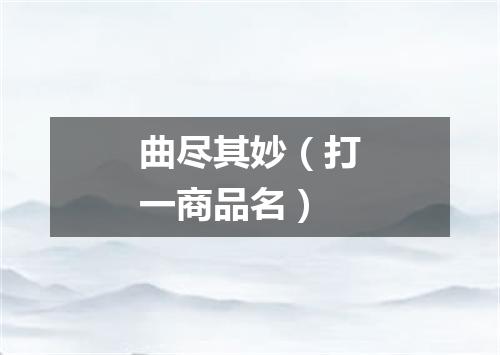 曲尽其妙（打一商品名）