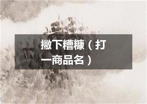 撇下糟糠（打一商品名）