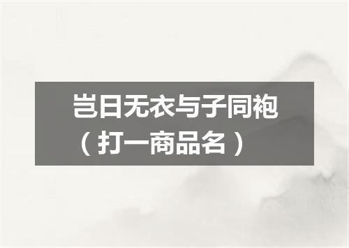 岂日无衣与子同袍（打一商品名）