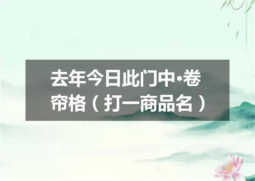 去年今日此门中·卷帘格（打一商品名）