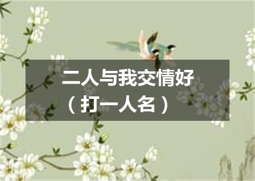 二人与我交情好（打一人名）