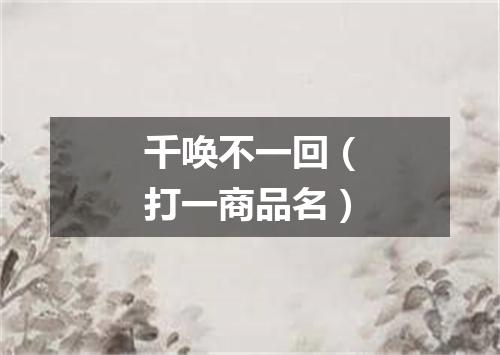 千唤不一回（打一商品名）