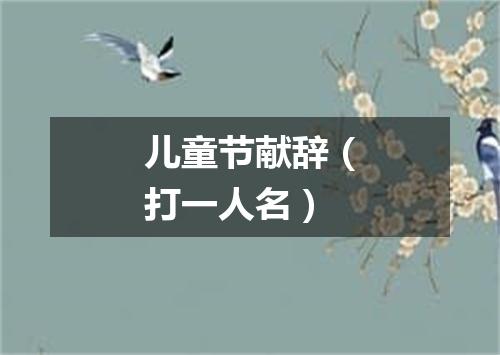 儿童节献辞（打一人名）