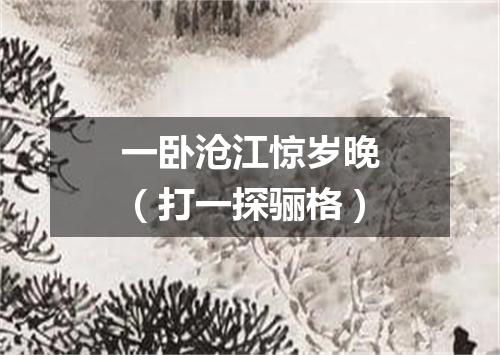 一卧沧江惊岁晚（打一探骊格）