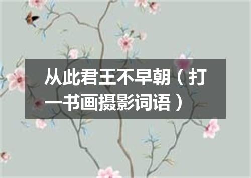 从此君王不早朝（打一书画摄影词语）