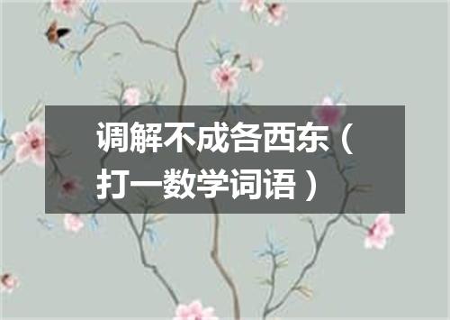 调解不成各西东（打一数学词语）