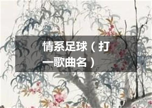 情系足球（打一歌曲名）