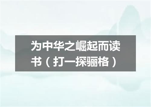 为中华之崛起而读书（打一探骊格）