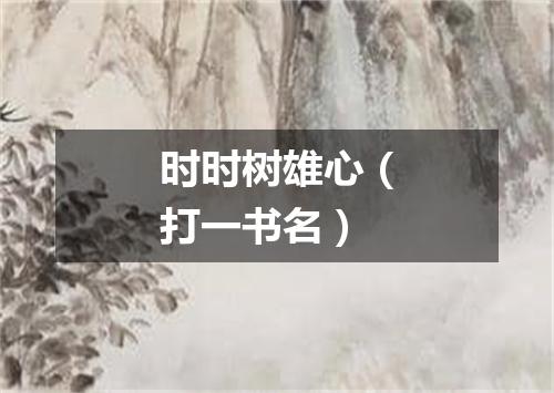 时时树雄心（打一书名）