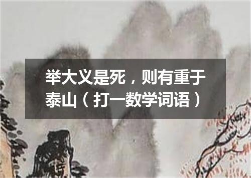 举大义是死，则有重于泰山（打一数学词语）