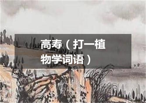 高寿（打一植物学词语）