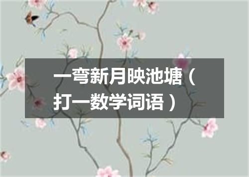 一弯新月映池塘（打一数学词语）