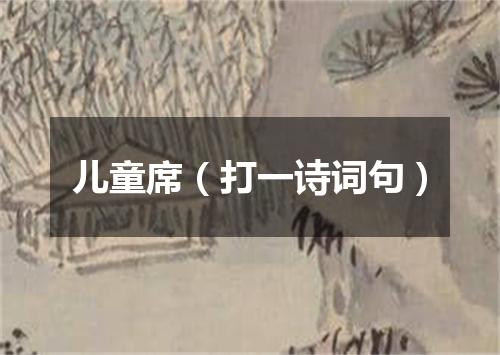 儿童席（打一诗词句）