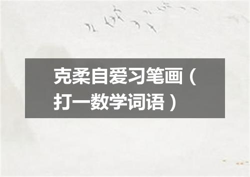 克柔自爱习笔画（打一数学词语）