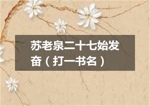 苏老泉二十七始发奋（打一书名）