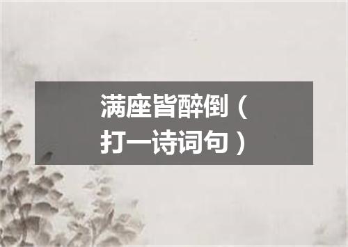 满座皆醉倒（打一诗词句）