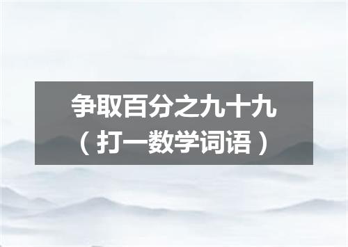 争取百分之九十九（打一数学词语）
