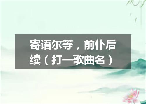 寄语尔等，前仆后续（打一歌曲名）