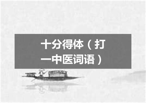 十分得体（打一中医词语）
