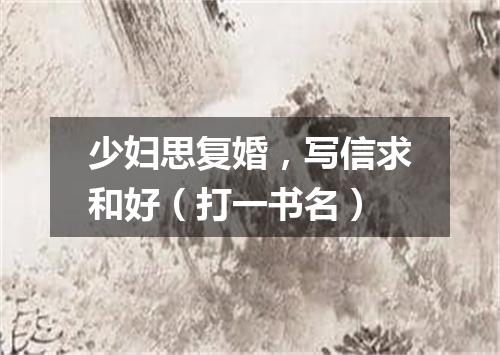 少妇思复婚，写信求和好（打一书名）