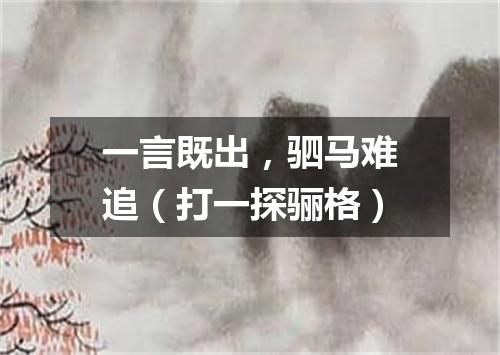 一言既出，驷马难追（打一探骊格）