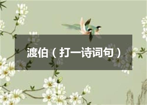 渡伯（打一诗词句）