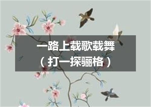 一路上载歌载舞（打一探骊格）