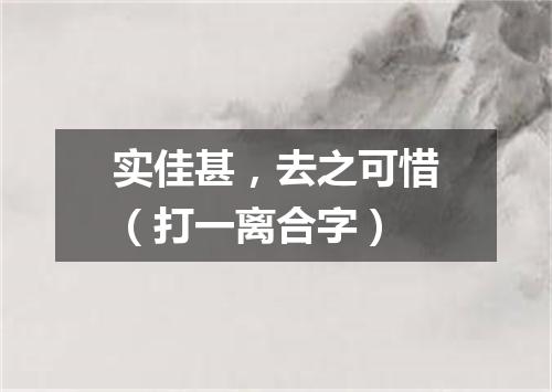实佳甚，去之可惜（打一离合字）