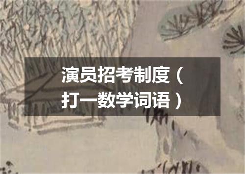 演员招考制度（打一数学词语）